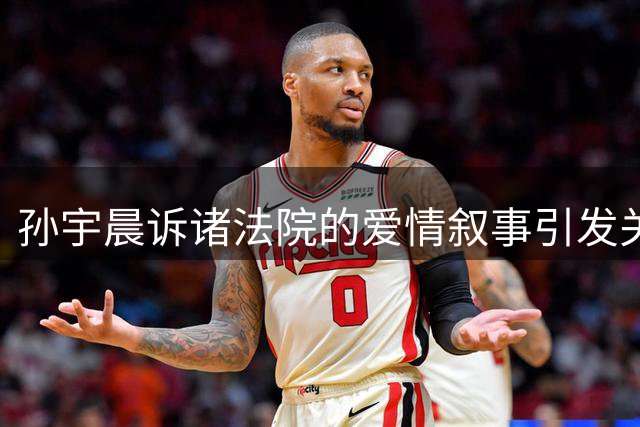 孙宇晨诉诸法院的爱情叙事引发关注